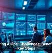 Mastering AIOps: Challenges, Benefits, and Key Steps