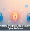 Seamlessly Integrate App Security Into Cyber Defense