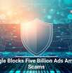 Google Blocks Five Billion Ads Amid AI Scams