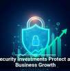 Cybersecurity Investments Protect and Fuel Business Growth
