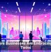 Why More Businesses Are Embracing Digital Twins