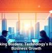 Breaking Borders: Technology’s Role in Business Growth