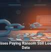 Businesses Paying Ransom Still Lose Their Data