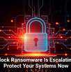 Interlock Ransomware Is Escalating, So Protect Your Systems Now