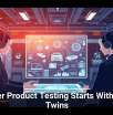 Smarter Product Testing Starts With Digital Twins