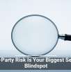 Third-Party Risk Is Your Biggest Security Blindspot