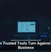 When Trusted Tools Turn Against Your Business
