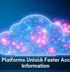 Cloud Platforms Unlock Faster Access to Information