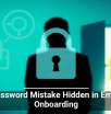 The Password Mistake Hidden in Employee Onboarding